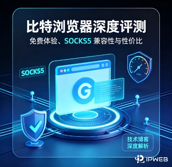 比特浏览器(BitBrowser)深度评测:免费体验、SOCKS5 兼容与性价比